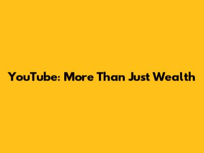 YouTube: More Than Just Wealth