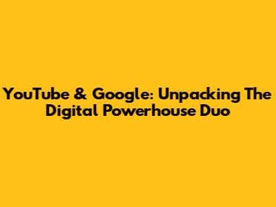 YouTube & Google: Unpacking The Digital Powerhouse Duo