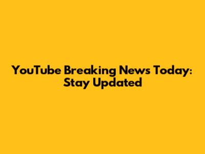 YouTube Breaking News Today: Stay Updated