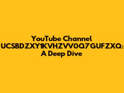 YouTube Channel UCSBDZXY1KVHZVV0Q7GUFZXQ: A Deep Dive