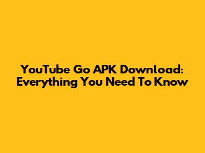YouTube Go APK Download: Everything You Need To Know