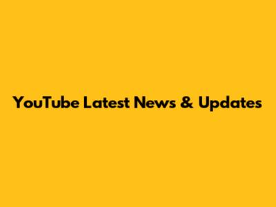 YouTube Latest News & Updates