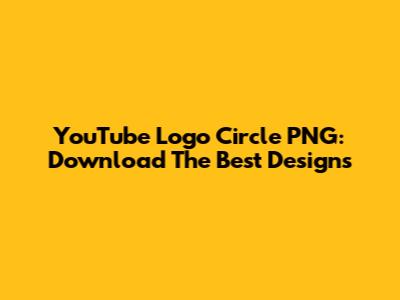YouTube Logo Circle PNG: Download The Best Designs
