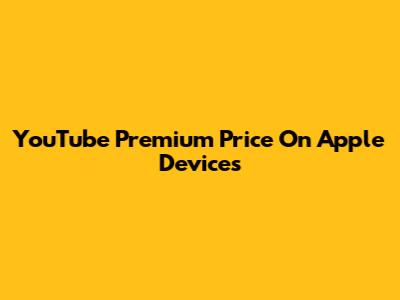 YouTube Premium Price On Apple Devices