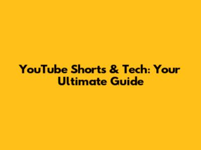 YouTube Shorts & Tech: Your Ultimate Guide
