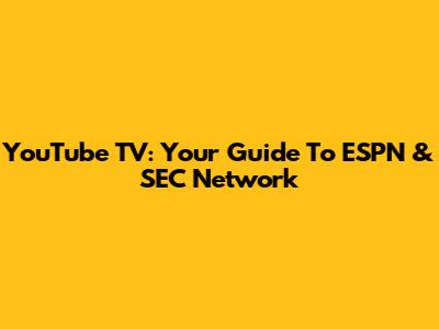 YouTube TV: Your Guide To ESPN & SEC Network