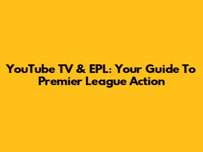 YouTube TV & EPL: Your Guide To Premier League Action