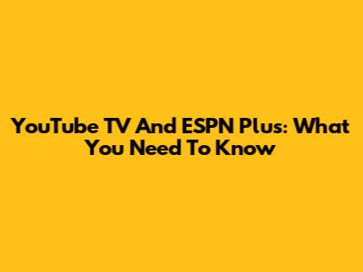 YouTube TV And ESPN Plus: What You Need To Know