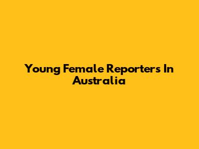 Young Female Reporters In Australia