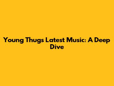 Young Thug's Latest Music: A Deep Dive