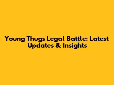 Young Thug's Legal Battle: Latest Updates & Insights