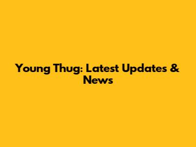 Young Thug: Latest Updates & News