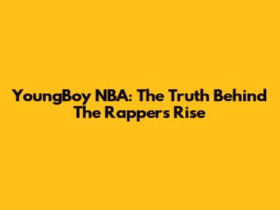 YoungBoy NBA: The Truth Behind The Rapper's Rise