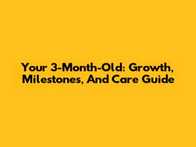 Your 3-Month-Old: Growth, Milestones, And Care Guide