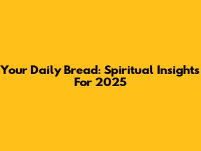 Your Daily Bread: Spiritual Insights For 2025