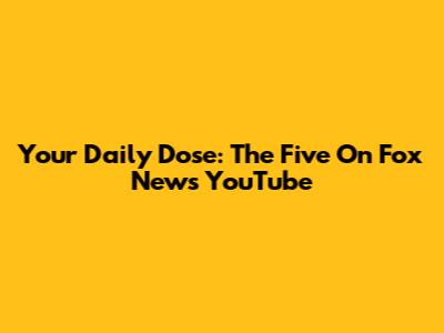 Your Daily Dose: The Five On Fox News YouTube