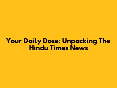 Your Daily Dose: Unpacking The Hindu Times News