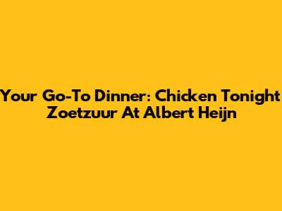 Your Go-To Dinner: Chicken Tonight Zoetzuur At Albert Heijn