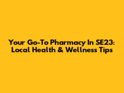 Your Go-To Pharmacy In SE23: Local Health & Wellness Tips