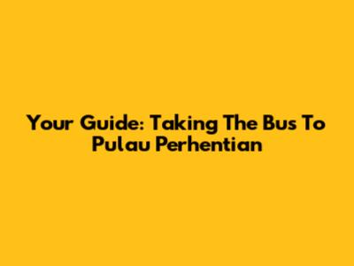 Your Guide: Taking The Bus To Pulau Perhentian