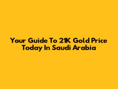 Your Guide To 21K Gold Price Today In Saudi Arabia