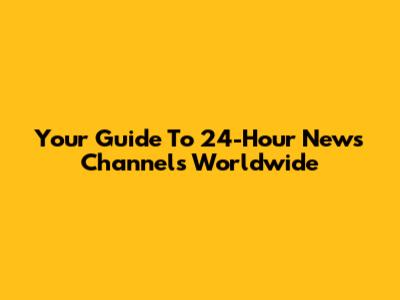 Your Guide To 24-Hour News Channels Worldwide
