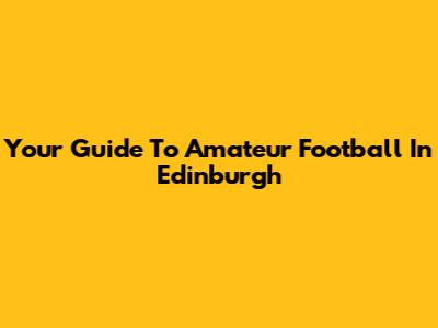 Your Guide To Amateur Football In Edinburgh