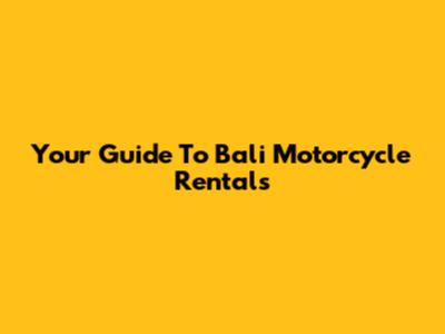 Your Guide To Bali Motorcycle Rentals