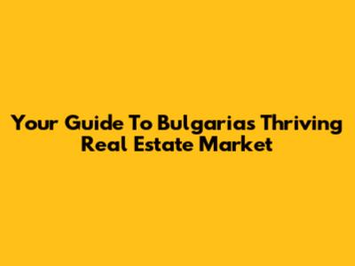 Your Guide To Bulgaria's Thriving Real Estate Market