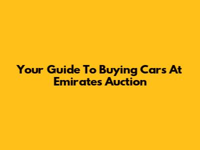 Your Guide To Buying Cars At Emirates Auction