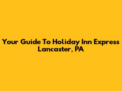 Your Guide To Holiday Inn Express Lancaster, PA