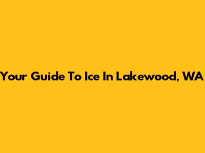 Your Guide To Ice In Lakewood, WA