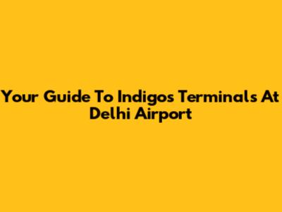 Your Guide To Indigo's Terminals At Delhi Airport