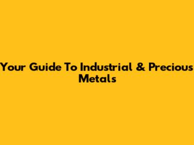 Your Guide To Industrial & Precious Metals