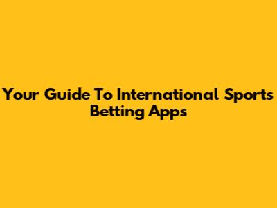 Your Guide To International Sports Betting Apps