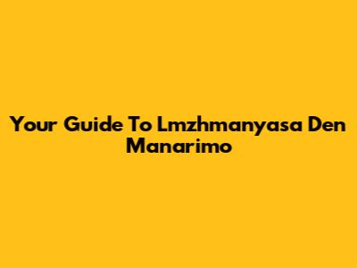Your Guide To Lmzhmanyasa Den Manarimo