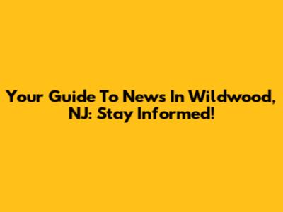Your Guide To News In Wildwood, NJ: Stay Informed!