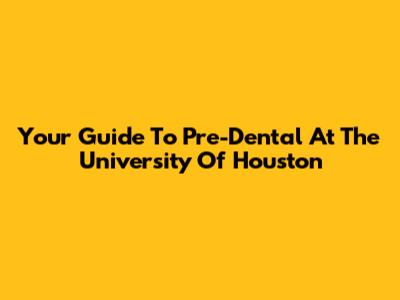 Your Guide To Pre-Dental At The University Of Houston