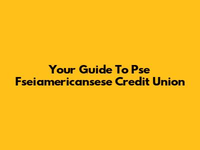 Your Guide To Pse Fseiamericansese Credit Union