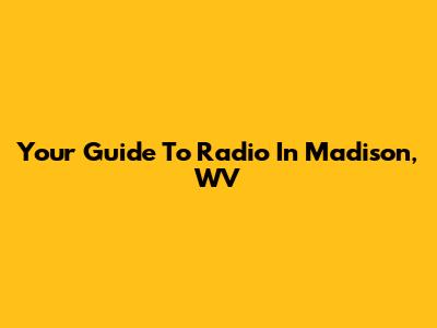 Your Guide To Radio In Madison, WV