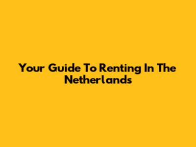 Your Guide To Renting In The Netherlands
