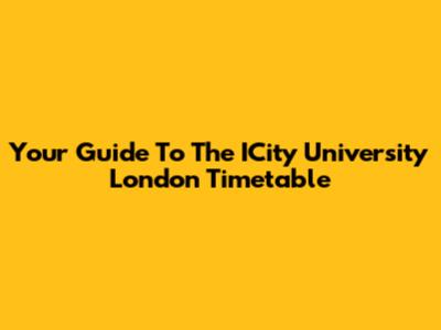 Your Guide To The ICity University London Timetable