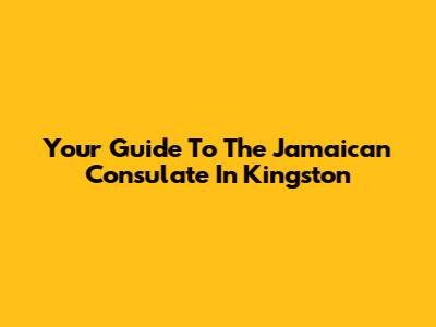 Your Guide To The Jamaican Consulate In Kingston