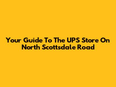 Your Guide To The UPS Store On North Scottsdale Road