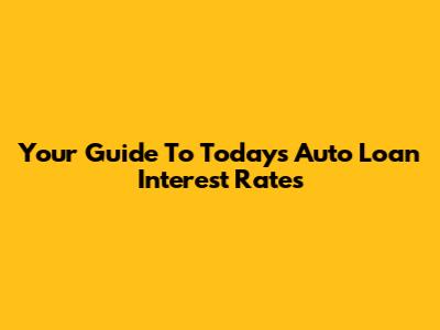Your Guide To Today's Auto Loan Interest Rates