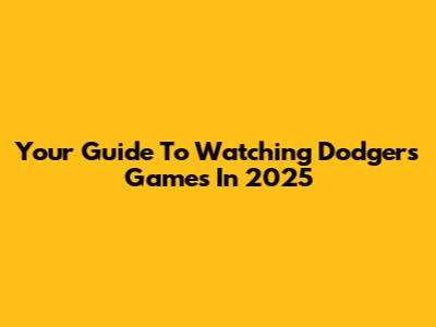 Your Guide To Watching Dodgers Games In 2025
