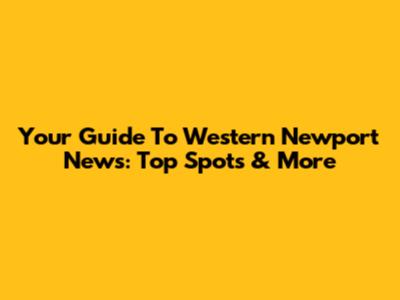 Your Guide To Western Newport News: Top Spots & More