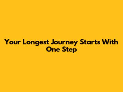 Your Longest Journey Starts With One Step