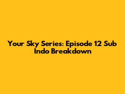 Your Sky Series: Episode 12 Sub Indo Breakdown