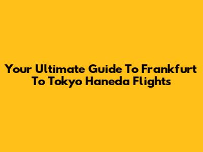 Your Ultimate Guide To Frankfurt To Tokyo Haneda Flights
